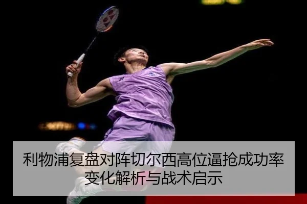 利物浦复盘对阵切尔西高位逼抢成功率变化解析与战术启示